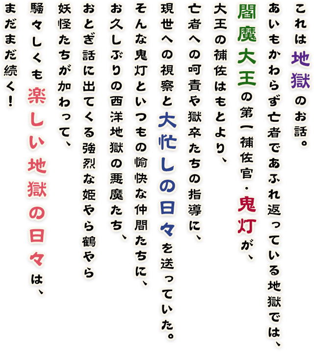 これは地獄のお話。あいもかわらず亡者であふれ返っている地獄では、閻魔大王の第一補佐官・鬼灯が、大王の補佐はもとより、亡者への呵責や獄卒たちの指導に、現世への視察と大忙しの日々を送っていた。そんな鬼灯といつもの愉快な仲間たちに、お久しぶりの西洋地獄の悪魔たち、おとぎ話に出てくる強烈な姫やら鶴やら妖怪たちが加わって、騒々しくも楽しい地獄の日々は、まだまだ続く！